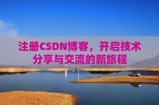 注册CSDN博客，开启技术分享与交流的新旅程